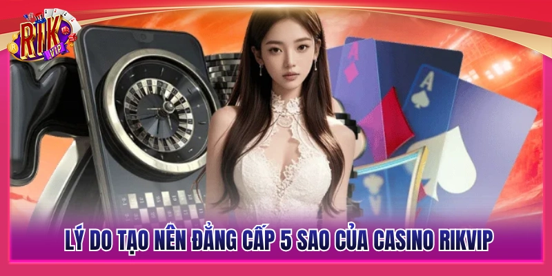 Các lý do giúp casino Rikvip đạt tiêu chuẩn 5 sao