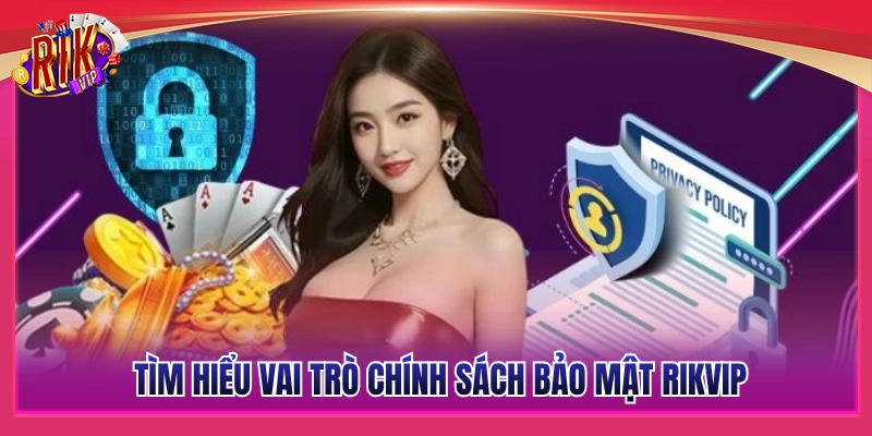 Chính Sách Bảo Mật Rikvip - An Toàn Tuyệt Đối Cho Member 1 Vai trò cốt lõi trong chính sách bảo mật Rikvip
