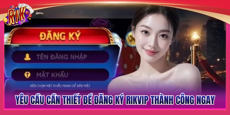 Điều kiện cần và đủ để đăng ký Rikvip nhanh chóng nhất 