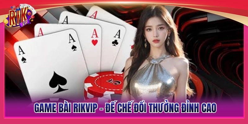 Game bài Rikvip - Thiên đường đổi thưởng đẳng cấp 
