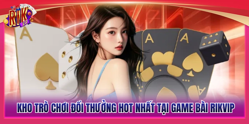 Danh mục game đổi thưởng hấp dẫn nhất tại game bài Rikvip 