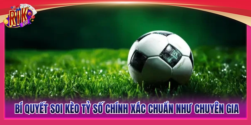 Kèo Tỷ Số Chính Xác Rikvip – Bắt Đúng Tỷ Số Hốt Bạc Khủng 3 Mẹo soi kèo tỷ số chuẩn như chuyên gia cá cược hàng đầu