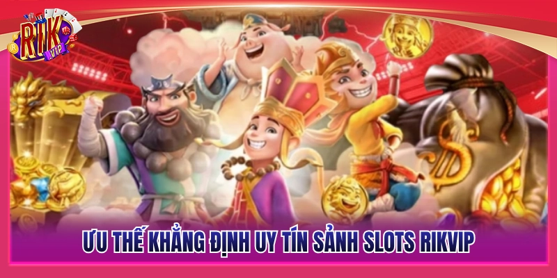 Các thế mạnh then chốt làm nên uy tín sảnh Slots Rikvip 